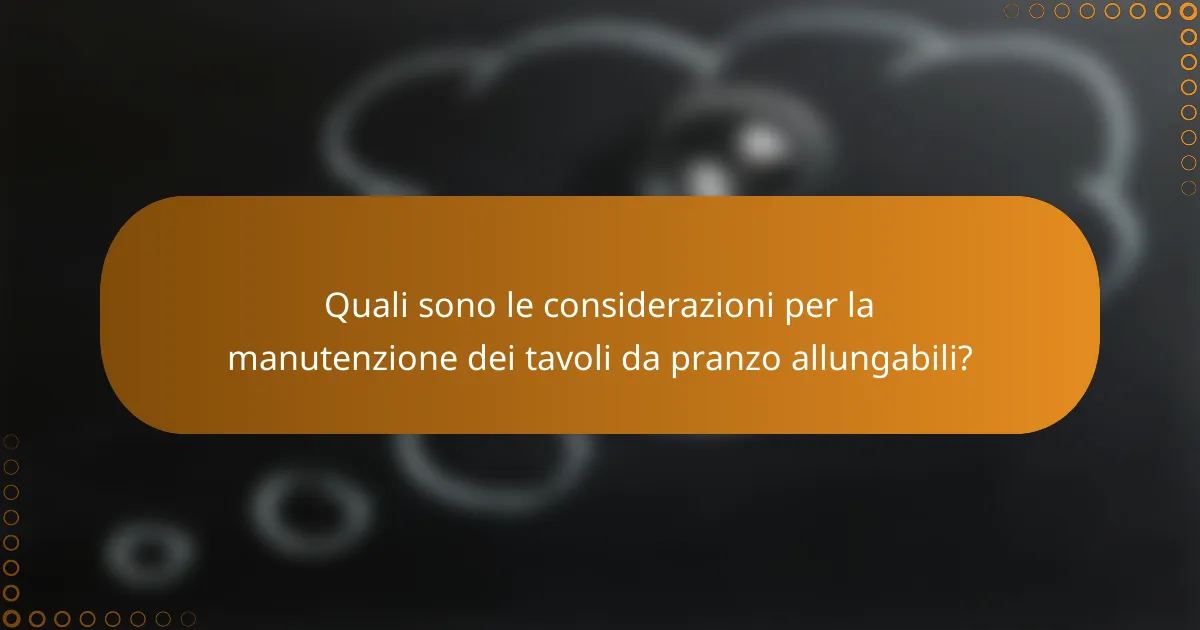 Quali sono le considerazioni per la manutenzione dei tavoli da pranzo allungabili?