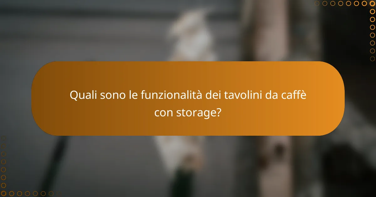 Quali sono le funzionalità dei tavolini da caffè con storage?