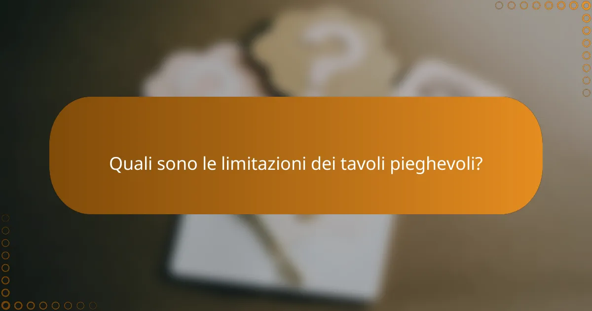 Quali sono le limitazioni dei tavoli pieghevoli?