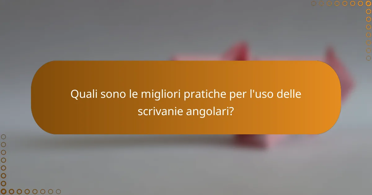 Quali sono le migliori pratiche per l'uso delle scrivanie angolari?