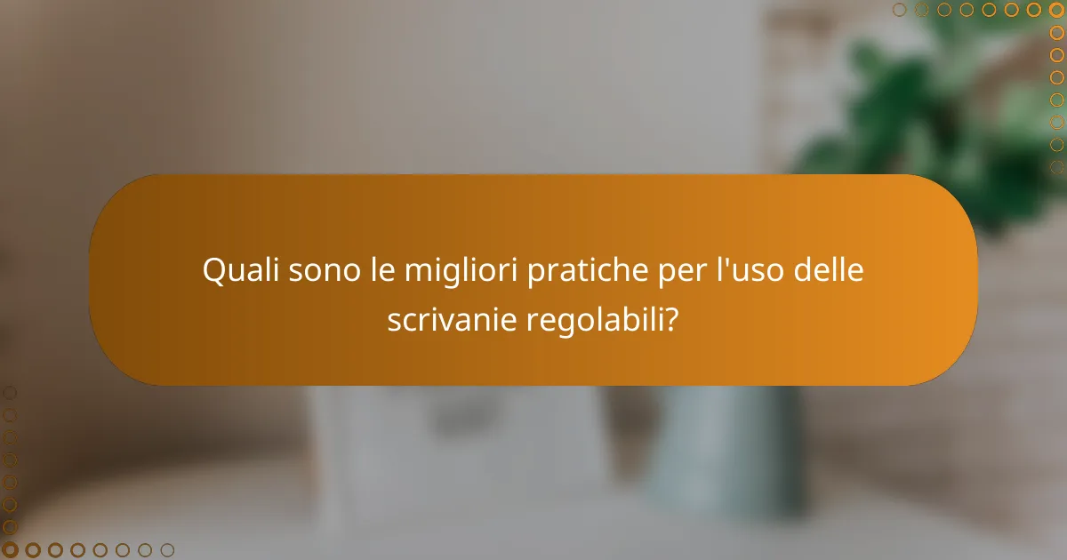 Quali sono le migliori pratiche per l'uso delle scrivanie regolabili?