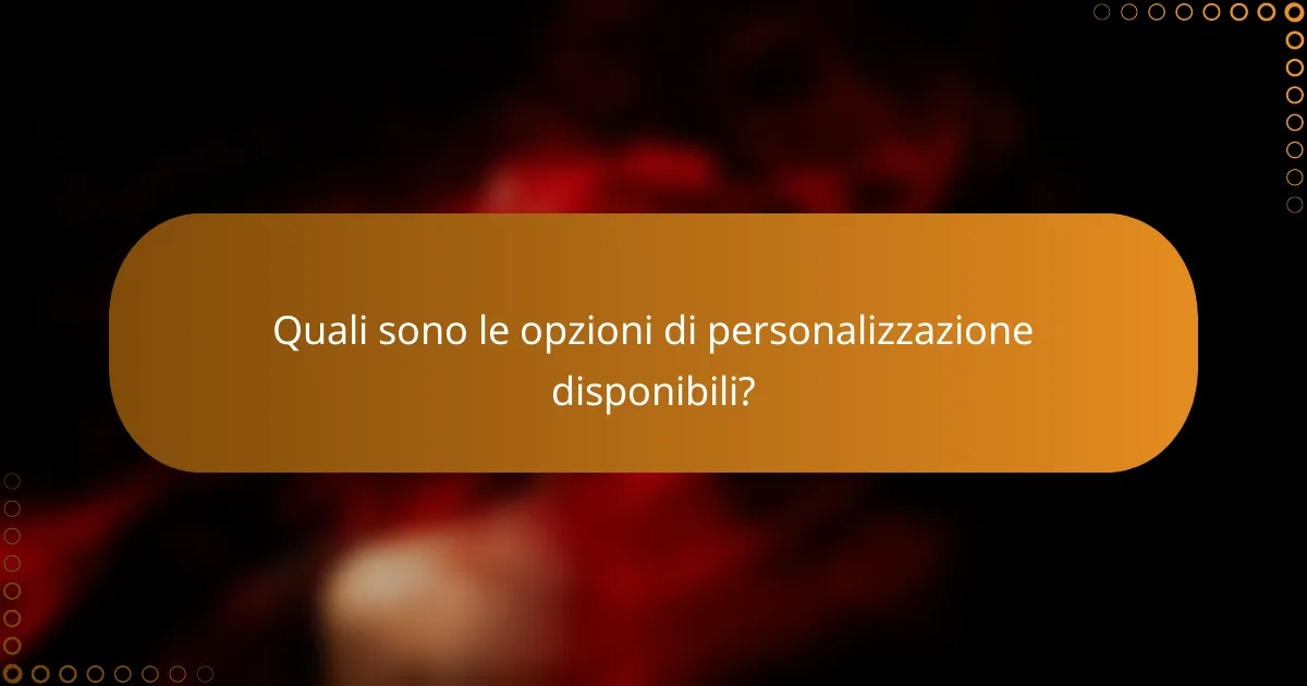 Quali sono le opzioni di personalizzazione disponibili?