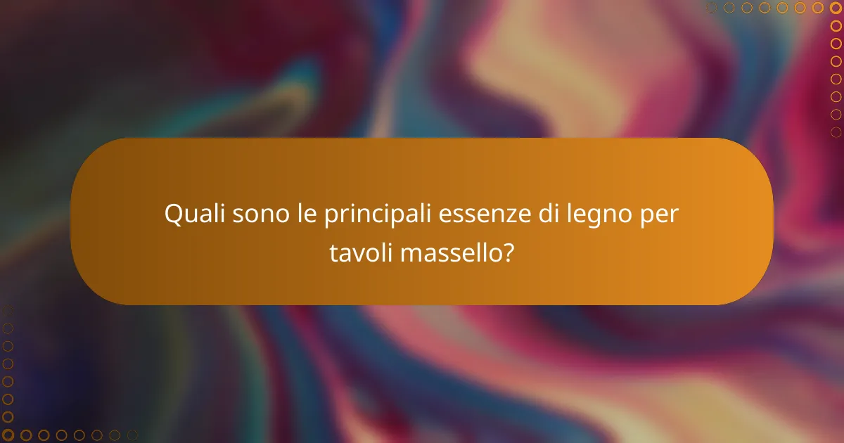 Quali sono le principali essenze di legno per tavoli massello?