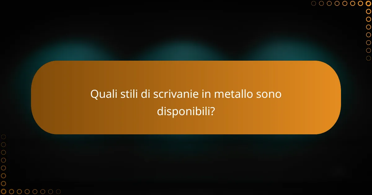 Quali stili di scrivanie in metallo sono disponibili?