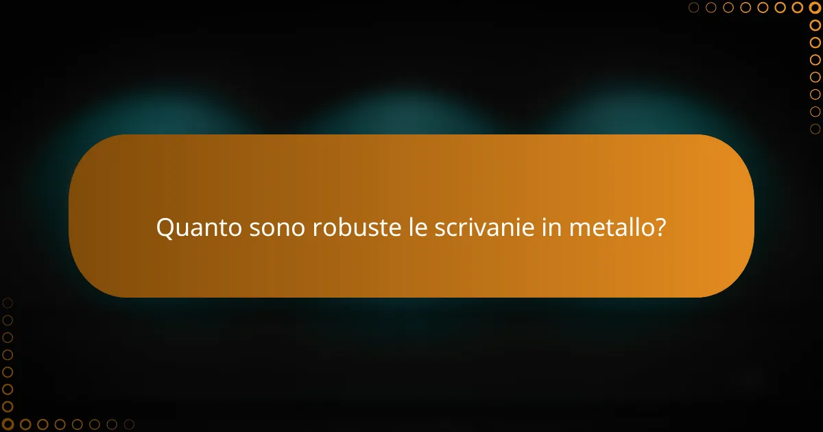 Quanto sono robuste le scrivanie in metallo?