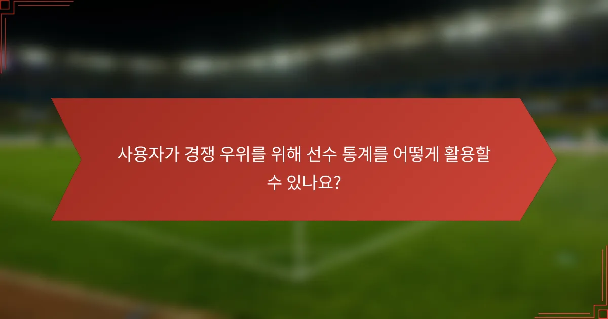 사용자가 경쟁 우위를 위해 선수 통계를 어떻게 활용할 수 있나요?