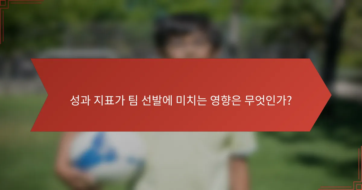 성과 지표가 팀 선발에 미치는 영향은 무엇인가?
