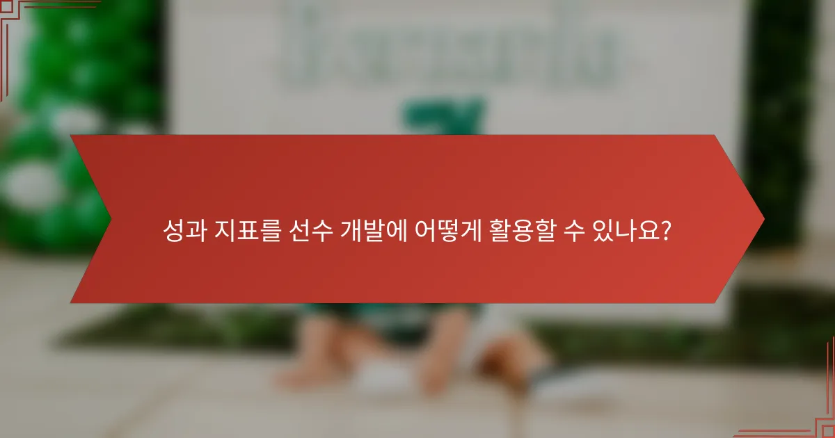 성과 지표를 선수 개발에 어떻게 활용할 수 있나요?