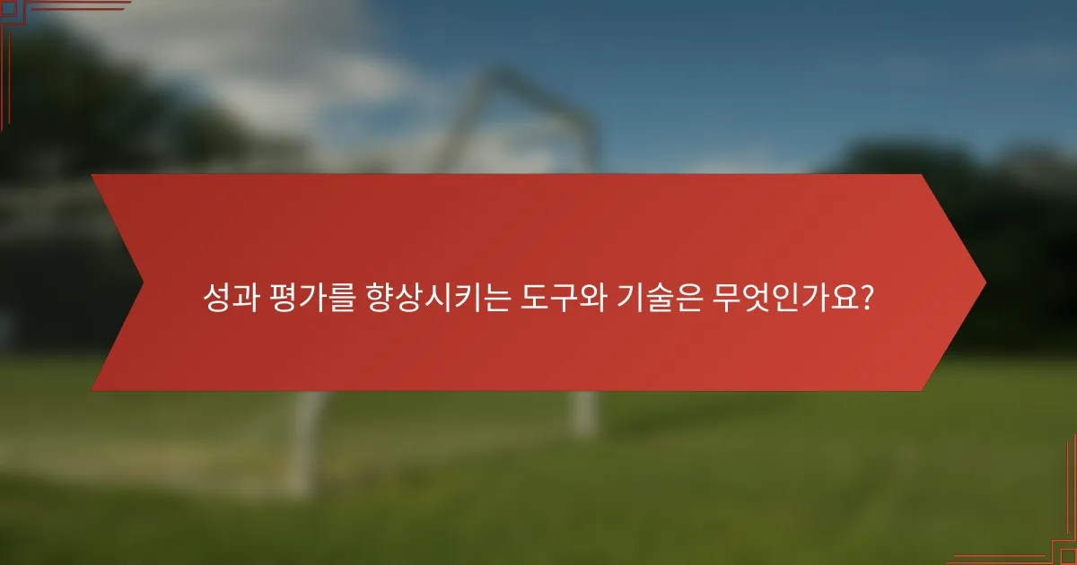 성과 평가를 향상시키는 도구와 기술은 무엇인가요?