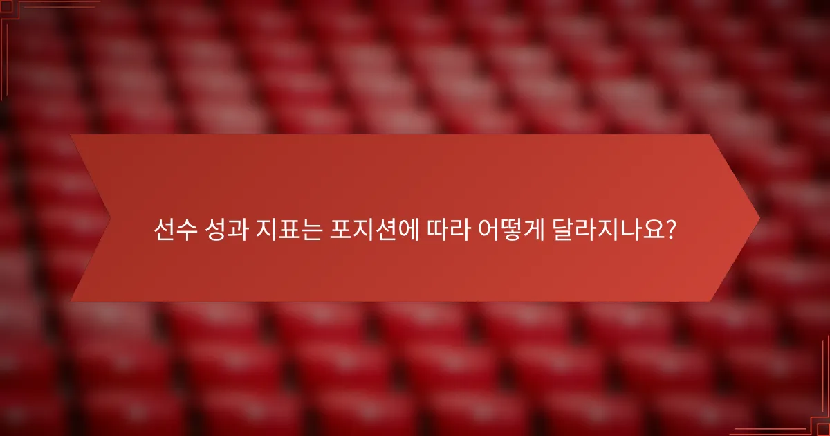 선수 성과 지표는 포지션에 따라 어떻게 달라지나요?