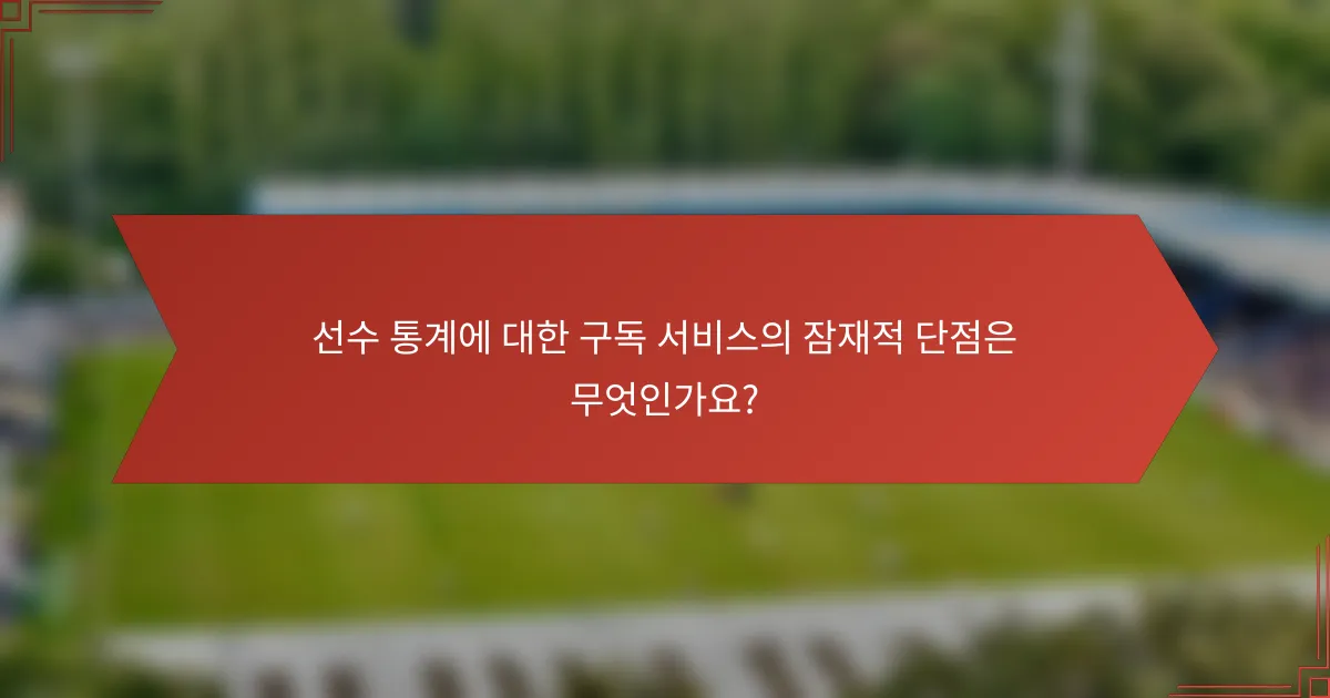 선수 통계에 대한 구독 서비스의 잠재적 단점은 무엇인가요?