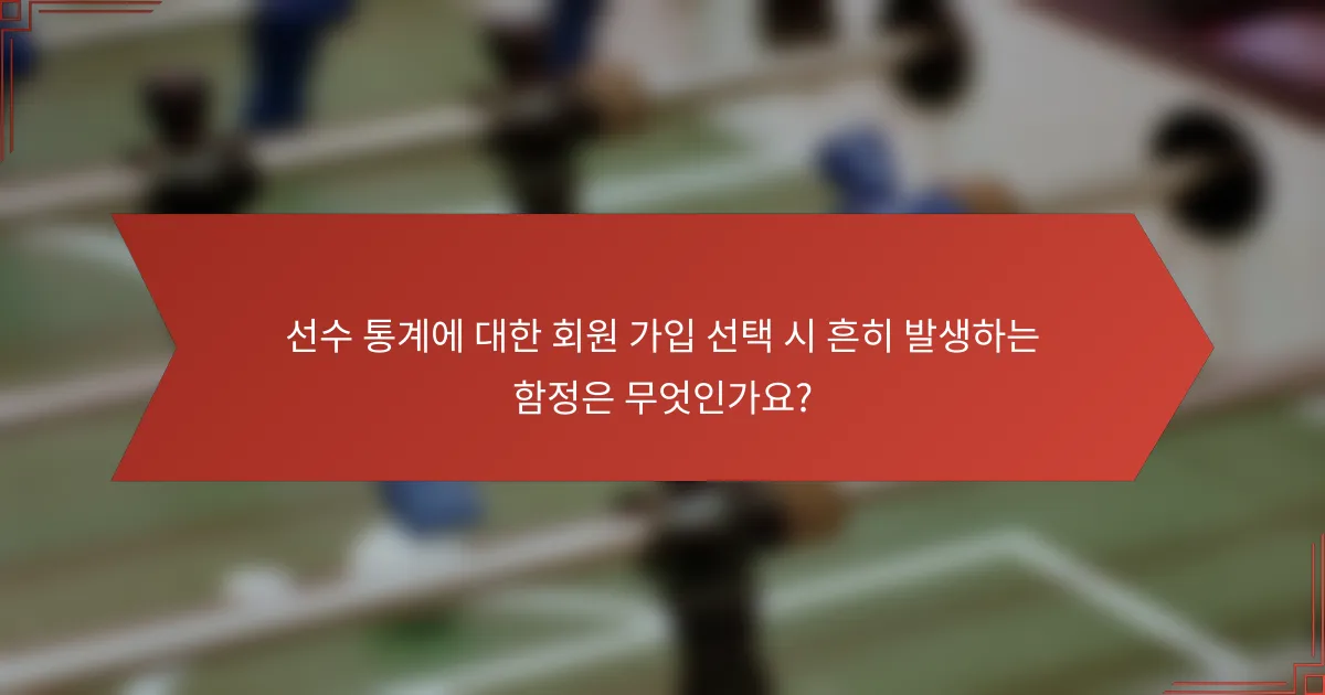 선수 통계에 대한 회원 가입 선택 시 흔히 발생하는 함정은 무엇인가요?