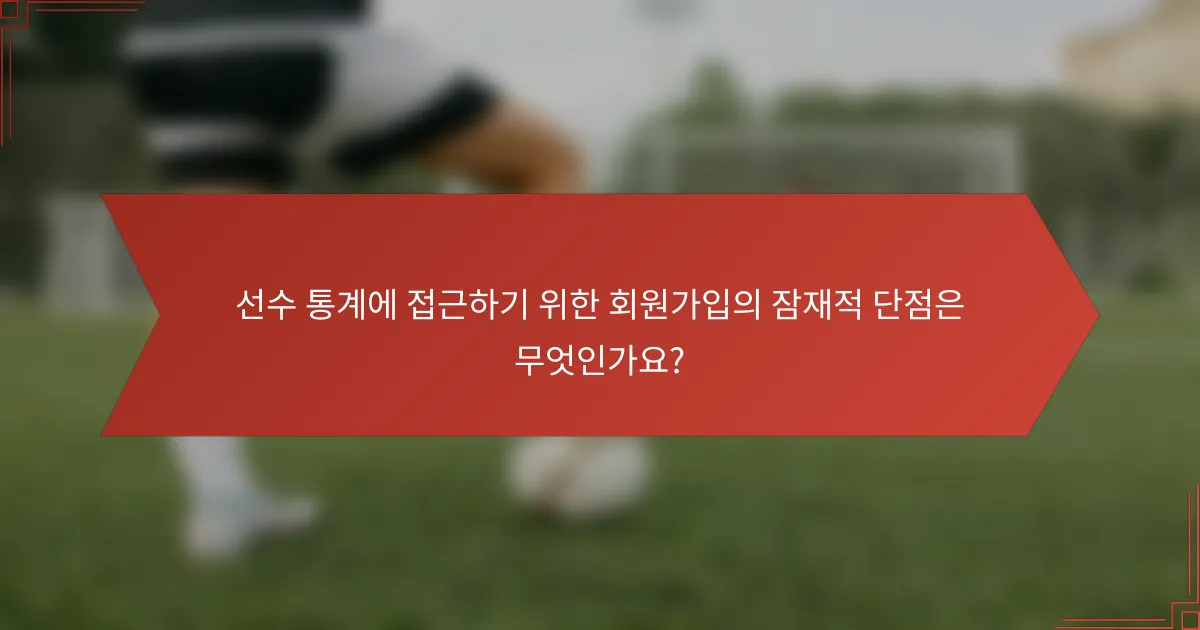 선수 통계에 접근하기 위한 회원가입의 잠재적 단점은 무엇인가요?