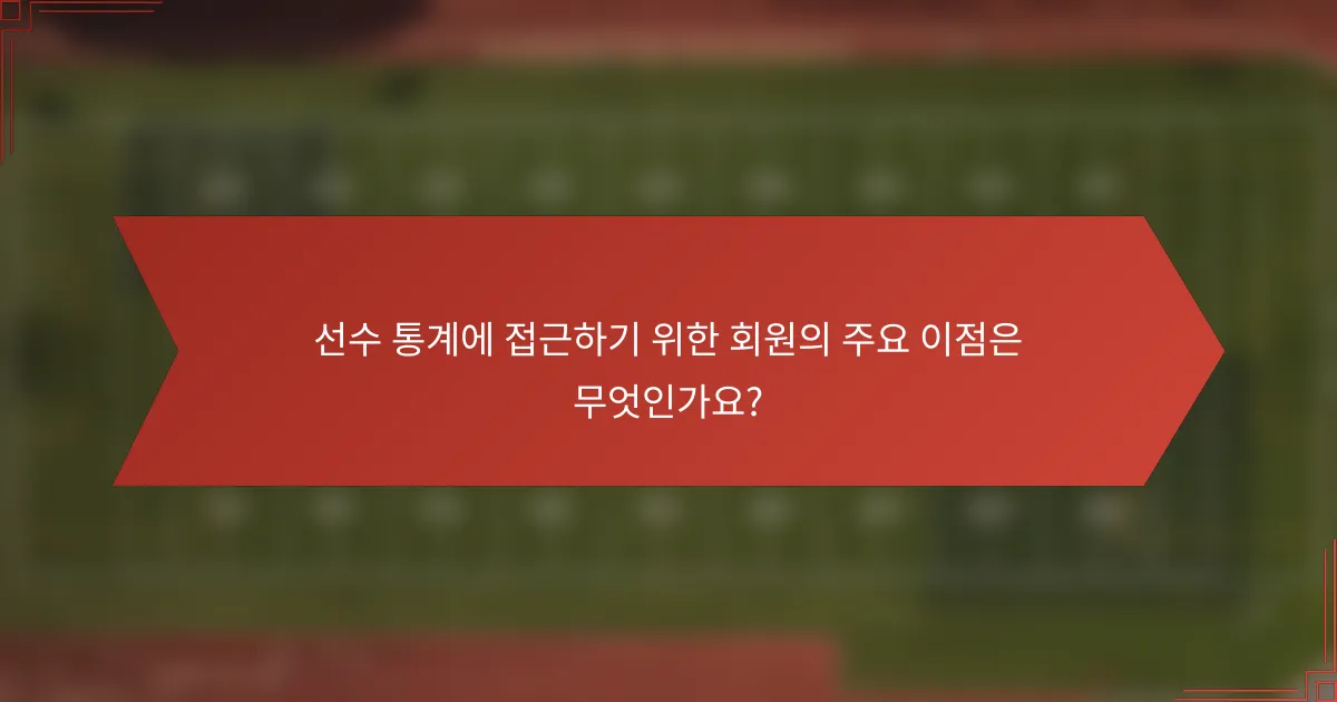 선수 통계에 접근하기 위한 회원의 주요 이점은 무엇인가요?