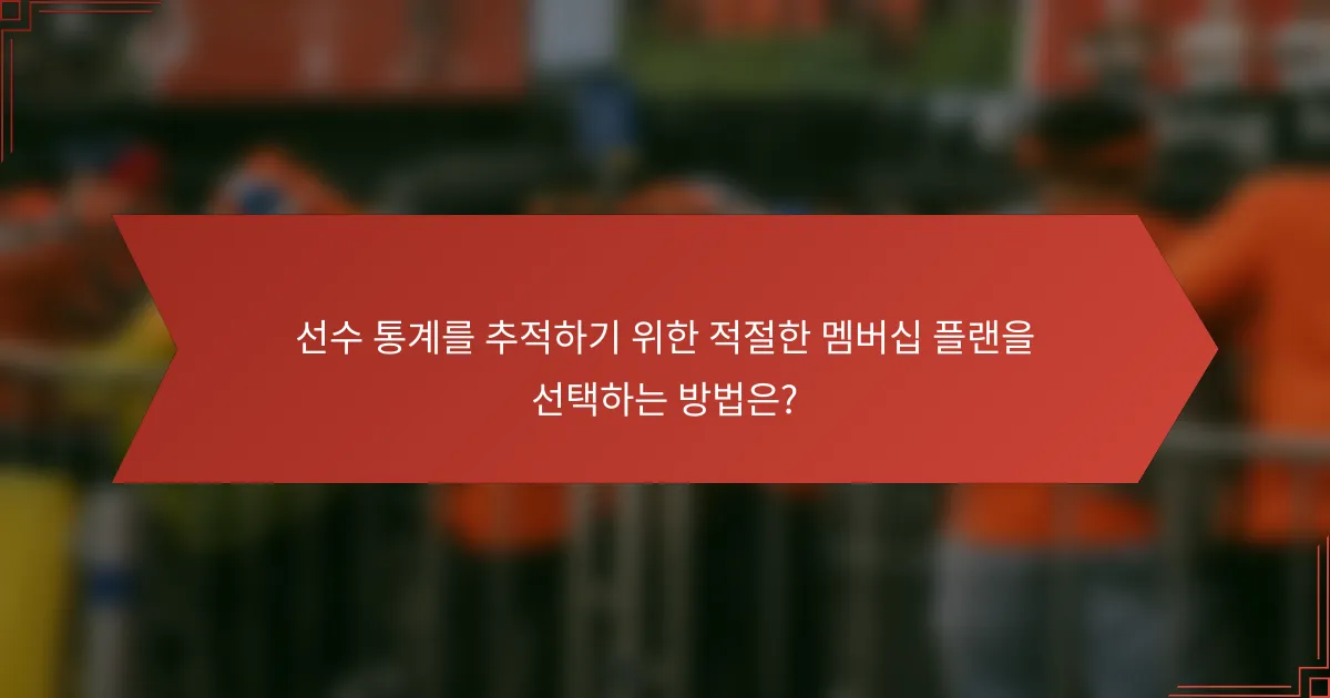 선수 통계를 추적하기 위한 적절한 멤버십 플랜을 선택하는 방법은?