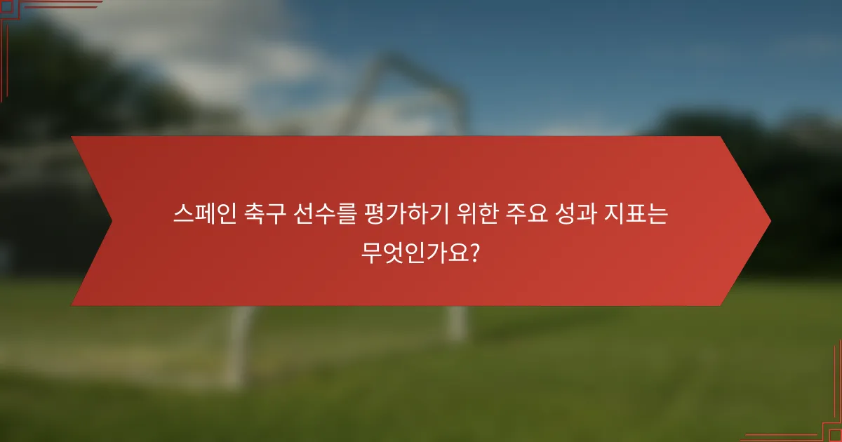 스페인 축구 선수를 평가하기 위한 주요 성과 지표는 무엇인가요?