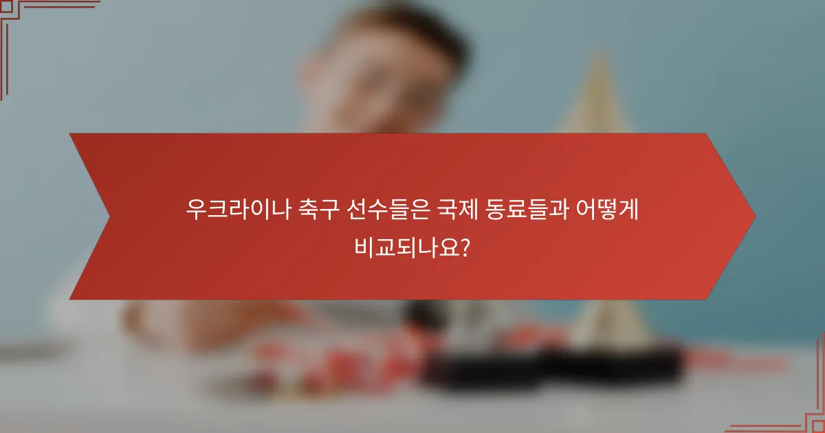우크라이나 축구 선수들은 국제 동료들과 어떻게 비교되나요?